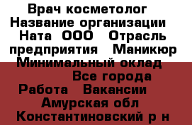 Врач-косметолог › Название организации ­ Ната, ООО › Отрасль предприятия ­ Маникюр › Минимальный оклад ­ 50 000 - Все города Работа » Вакансии   . Амурская обл.,Константиновский р-н